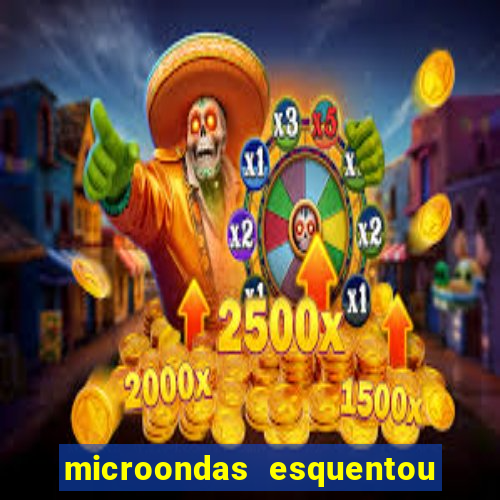 microondas esquentou demais e parou de funcionar